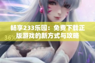 畅享233乐园：免费下载正版游戏的新方式与攻略