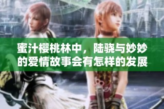 蜜汁樱桃林中，陆骁与妙妙的爱情故事会有怎样的发展呢