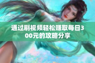 通过刷视频轻松赚取每日300元的攻略分享
