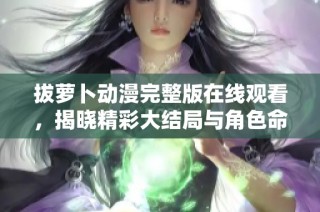 拔萝卜动漫完整版在线观看，揭晓精彩大结局与角色命运