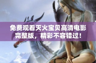免费观看灭火宝贝高清电影完整版，精彩不容错过！