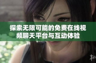 探索无限可能的免费在线视频聊天平台与互动体验