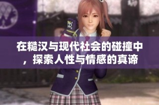 在糙汉与现代社会的碰撞中，探索人性与情感的真谛
