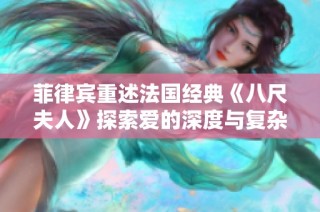 菲律宾重述法国经典《八尺夫人》探索爱的深度与复杂性