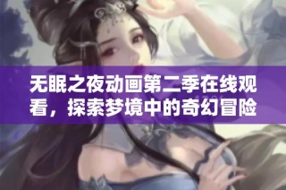 无眠之夜动画第二季在线观看，探索梦境中的奇幻冒险