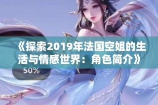 《探索2019年法国空姐的生活与情感世界：角色简介》