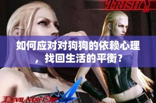 如何应对对狗狗的依赖心理，找回生活的平衡？