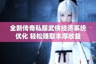全新传奇私服武侠经济系统优化 轻松赚取丰厚收益