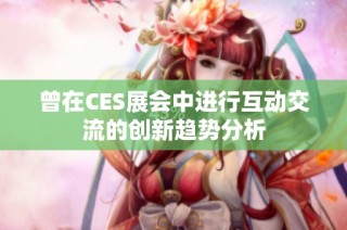 曾在CES展会中进行互动交流的创新趋势分析