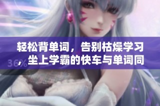 轻松背单词，告别枯燥学习，坐上学霸的快车与单词同行