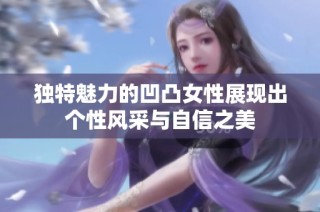独特魅力的凹凸女性展现出个性风采与自信之美