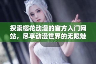探索樱花动漫的官方入门网站，尽享动漫世界的无限魅力