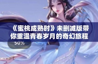 《蜜桃成熟时》未删减版带你重温青春岁月的奇幻旅程