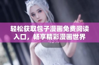 轻松获取包子漫画免费阅读入口，畅享精彩漫画世界