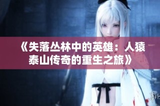 《失落丛林中的英雄：人猿泰山传奇的重生之旅》
