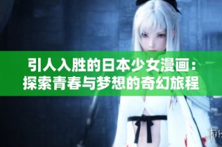 引人入胜的日本少女漫画：探索青春与梦想的奇幻旅程