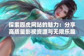 探索四虎网站的魅力：分享高质量影视资源与无限乐趣