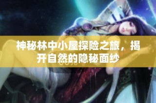 神秘林中小屋探险之旅，揭开自然的隐秘面纱