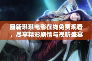 最新琪琪电影在线免费观看，尽享精彩剧情与视听盛宴