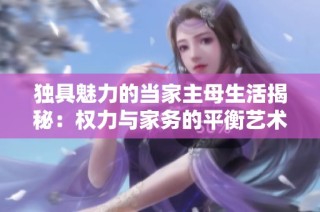 独具魅力的当家主母生活揭秘：权力与家务的平衡艺术