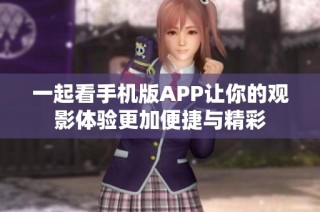 一起看手机版APP让你的观影体验更加便捷与精彩