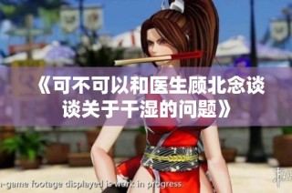 《可不可以和医生顾北念谈谈关于干湿的问题》