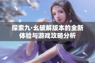 探索九·幺破解版本的全新体验与游戏攻略分析