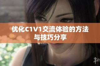优化C1V1交流体验的方法与技巧分享