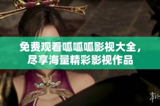 免费观看呱呱呱影视大全，尽享海量精彩影视作品