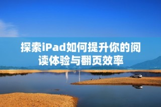 探索iPad如何提升你的阅读体验与翻页效率