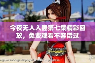 今夜无人入睡第七集精彩回放，免费观看不容错过