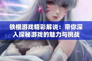 铁根游戏精彩解说：带你深入探秘游戏的魅力与挑战