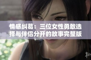 情感纠葛：三位女性勇敢选择与伴侣分开的故事完整版