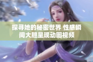探寻她的秘密世界 性感瞬间大胆呈现动图视频