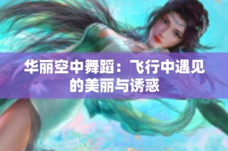 华丽空中舞蹈：飞行中遇见的美丽与诱惑