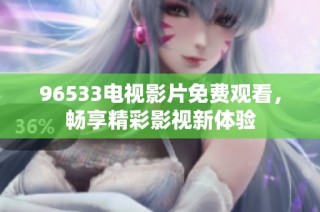 96533电视影片免费观看，畅享精彩影视新体验
