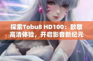 探索Tobu8 HD100：致敬高清体验，开启影音新纪元