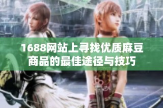 1688网站上寻找优质麻豆商品的最佳途径与技巧