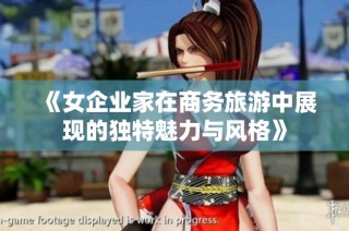 《女企业家在商务旅游中展现的独特魅力与风格》