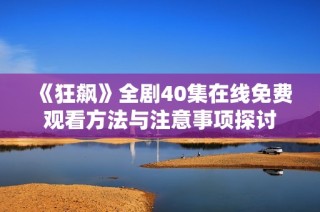 《狂飙》全剧40集在线免费观看方法与注意事项探讨