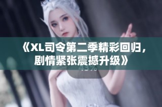 《XL司令第二季精彩回归，剧情紧张震撼升级》