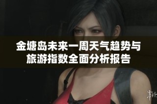 金塘岛未来一周天气趋势与旅游指数全面分析报告
