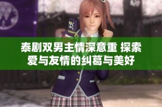 泰剧双男主情深意重 探索爱与友情的纠葛与美好