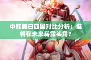 中韩美日四国对比分析：谁将在未来崭露头角？