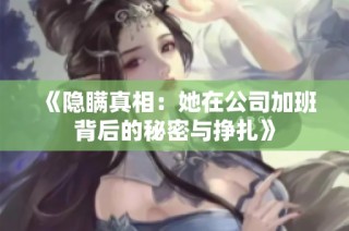 《隐瞒真相：她在公司加班背后的秘密与挣扎》
