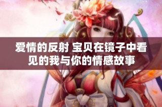 爱情的反射 宝贝在镜子中看见的我与你的情感故事