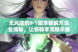 无风险的9·1版本破解方法全揭秘，让你畅享无限乐趣