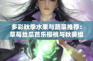 多彩秋季水果与蔬菜推荐：草莓丝瓜芭乐樱桃与秋葵组合
