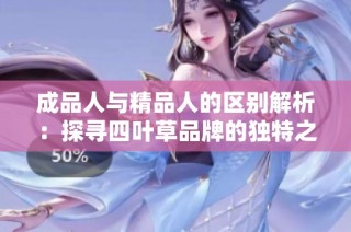 成品人与精品人的区别解析：探寻四叶草品牌的独特之处