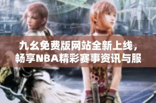 九幺免费版网站全新上线，畅享NBA精彩赛事资讯与服务